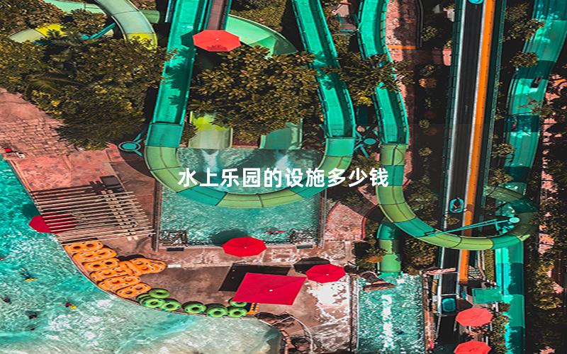 水上樂(lè)園的設(shè)施多少錢
