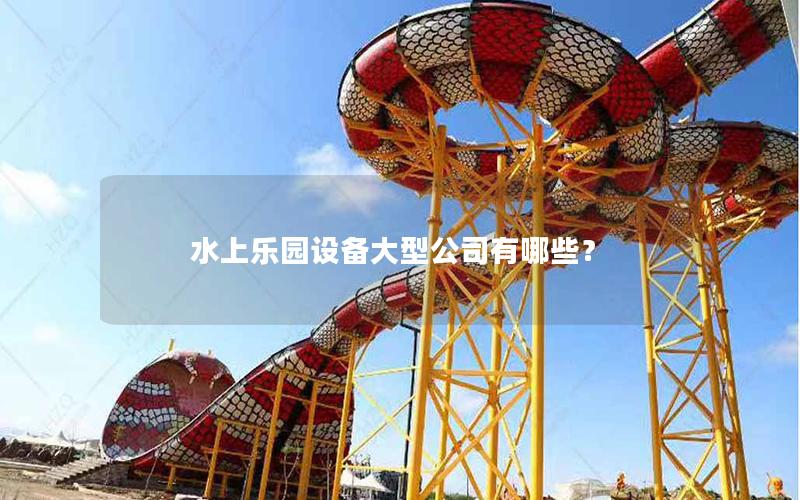 水上樂園設備大型公司有哪些？