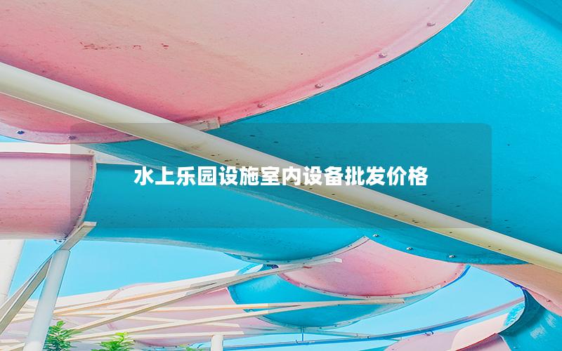 水上樂園設(shè)施室內(nèi)設(shè)備批發(fā)價(jià)格